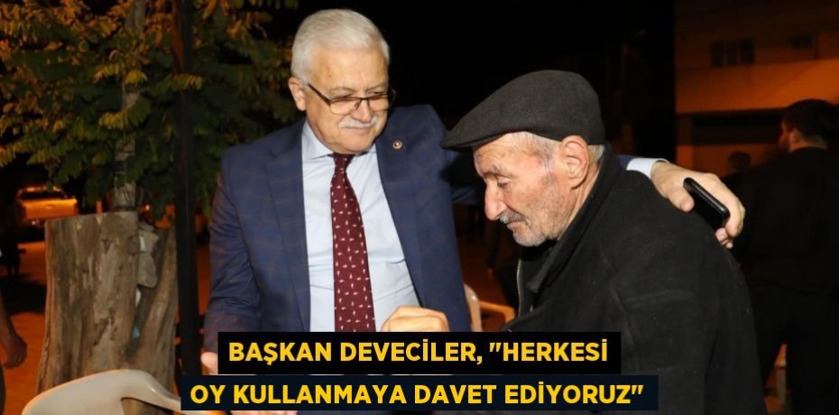 Başkan Deveciler, "Herkesi oy kullanmaya davet ediyoruz"
