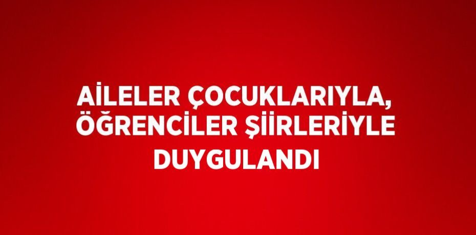 AİLELER ÇOCUKLARIYLA, ÖĞRENCİLER ŞİİRLERİYLE DUYGULANDI