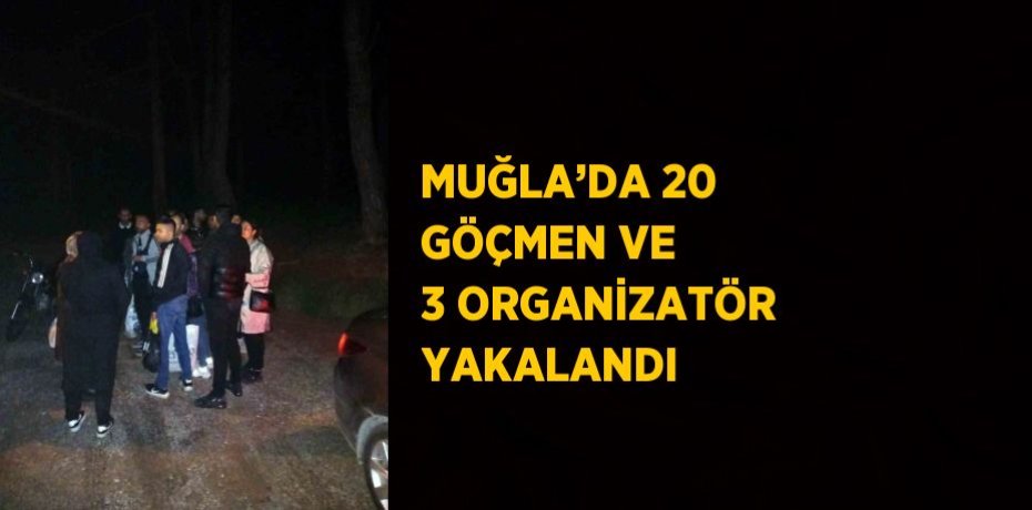 MUĞLA’DA 20 GÖÇMEN VE 3 ORGANİZATÖR YAKALANDI