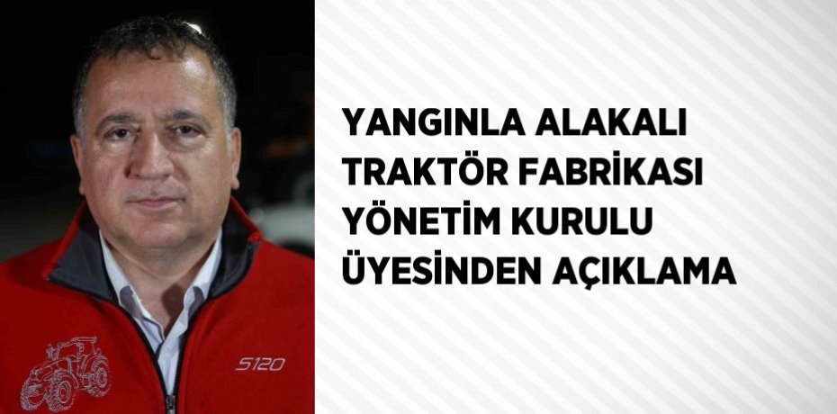 YANGINLA ALAKALI TRAKTÖR FABRİKASI YÖNETİM KURULU ÜYESİNDEN AÇIKLAMA