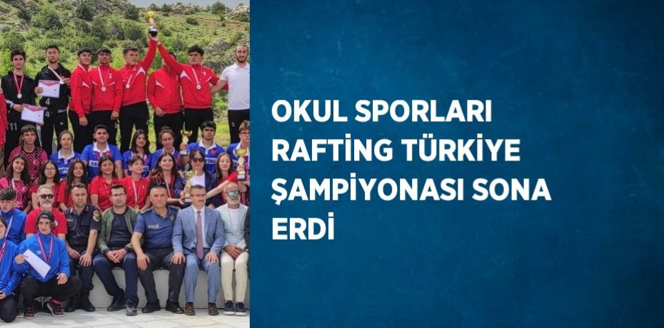 OKUL SPORLARI RAFTİNG TÜRKİYE ŞAMPİYONASI SONA ERDİ