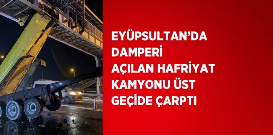 EYÜPSULTAN’DA DAMPERİ AÇILAN HAFRİYAT KAMYONU ÜST GEÇİDE ÇARPTI