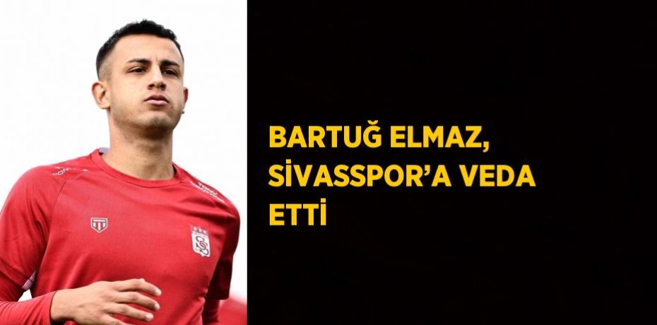 BARTUĞ ELMAZ, SİVASSPOR’A VEDA ETTİ