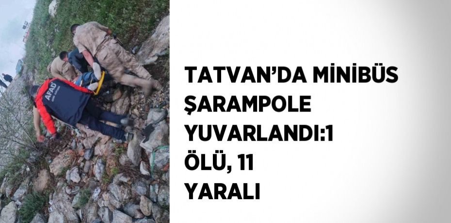 TATVAN’DA MİNİBÜS ŞARAMPOLE YUVARLANDI:1 ÖLÜ, 11 YARALI