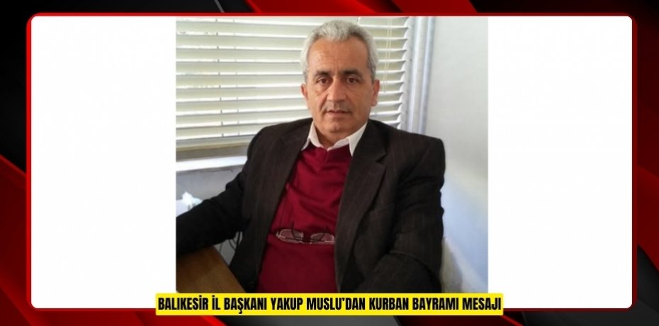 BALIKESİR İL BAŞKANI YAKUP MUSLU’DAN KURBAN BAYRAMI MESAJI