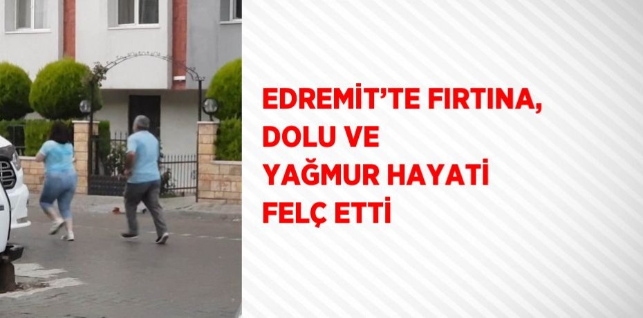 EDREMİT’TE FIRTINA, DOLU VE YAĞMUR HAYATİ FELÇ ETTİ