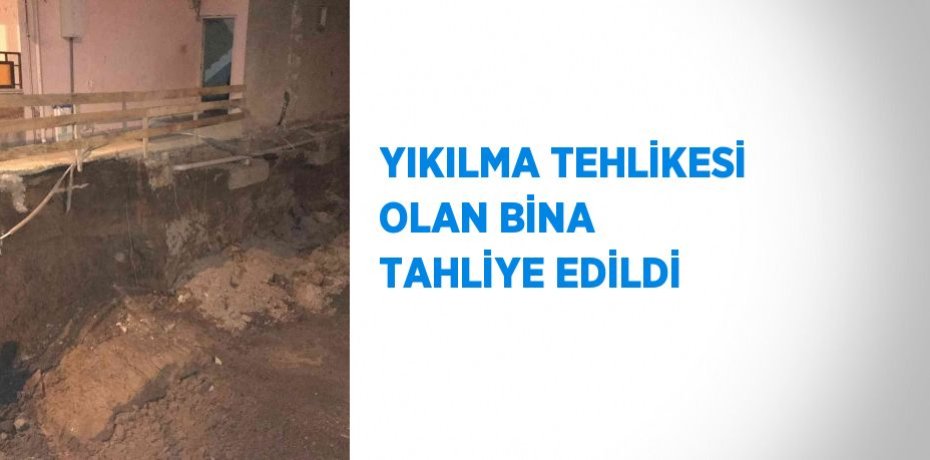 YIKILMA TEHLİKESİ OLAN BİNA TAHLİYE EDİLDİ