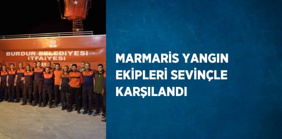 MARMARİS YANGIN EKİPLERİ SEVİNÇLE KARŞILANDI