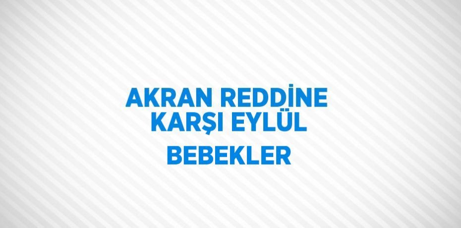 AKRAN REDDİNE KARŞI EYLÜL BEBEKLER