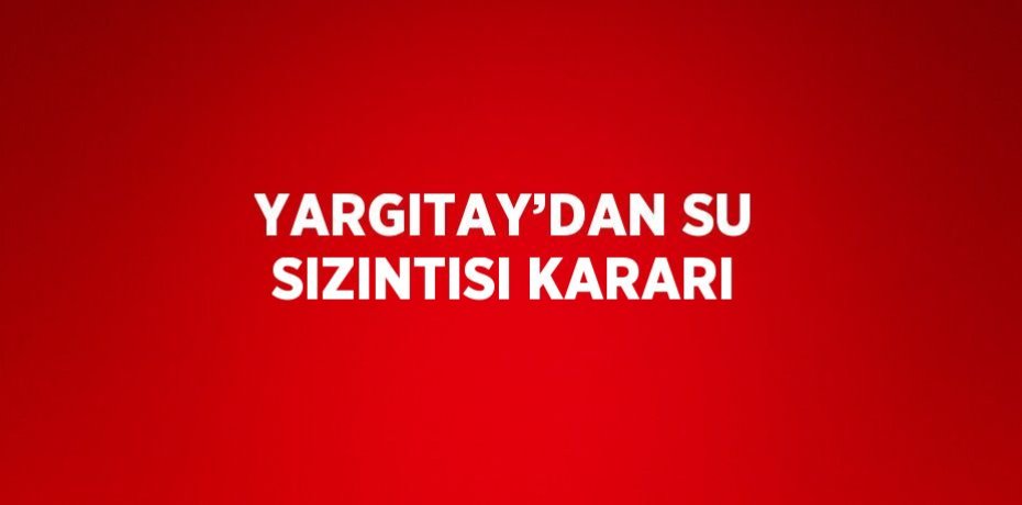 YARGITAY’DAN SU SIZINTISI KARARI