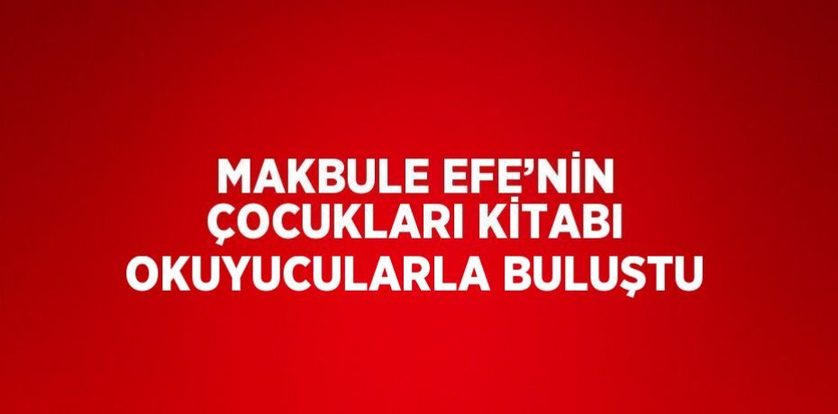 MAKBULE EFE’NİN ÇOCUKLARI KİTABI OKUYUCULARLA BULUŞTU