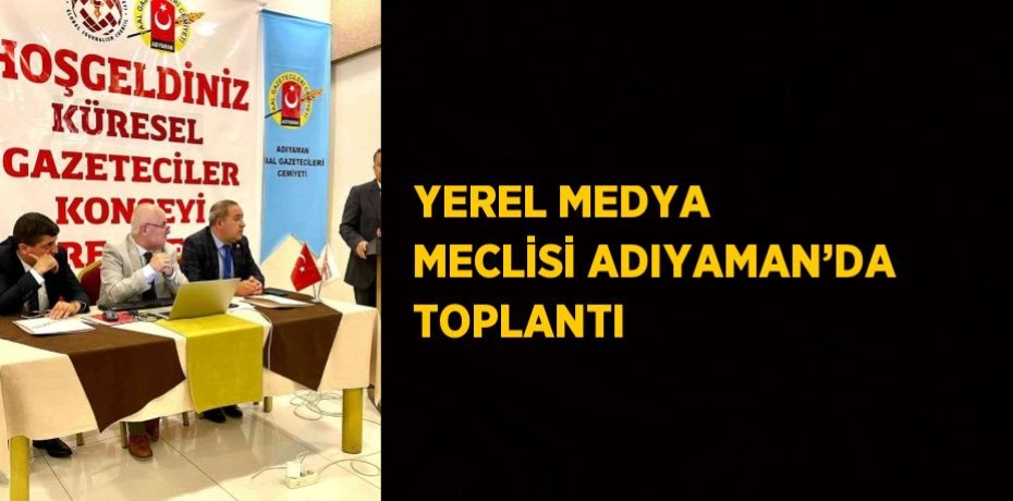 YEREL MEDYA MECLİSİ ADIYAMAN’DA TOPLANTI