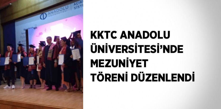 KKTC ANADOLU ÜNİVERSİTESİ’NDE MEZUNİYET TÖRENİ DÜZENLENDİ
