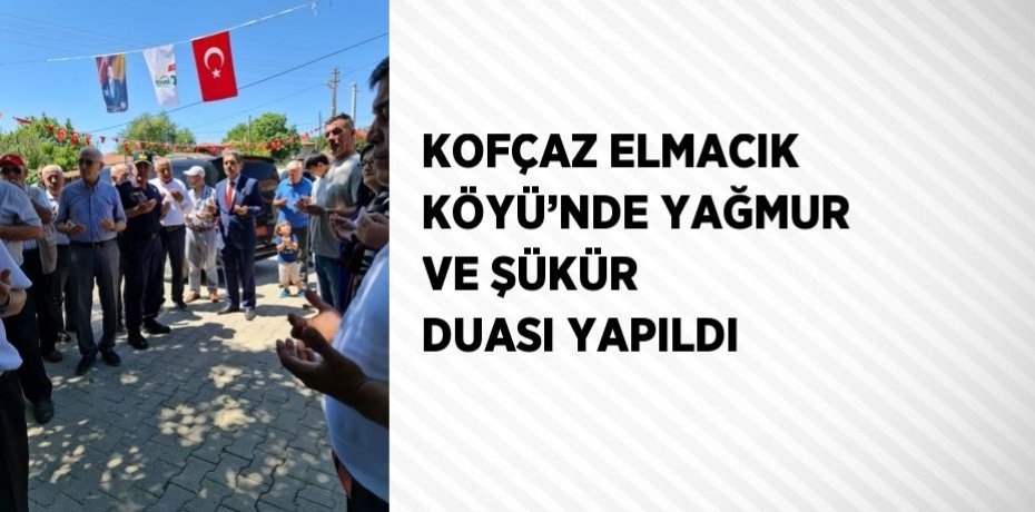 KOFÇAZ ELMACIK KÖYÜ’NDE YAĞMUR VE ŞÜKÜR DUASI YAPILDI