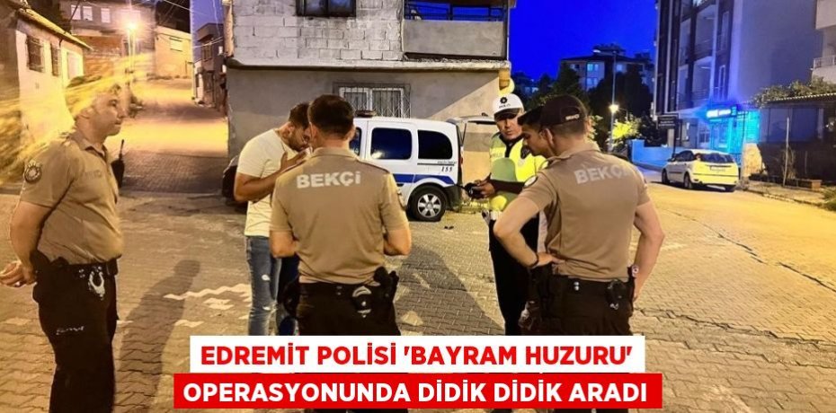 Edremit Polisi ‘Bayram Huzuru’ operasyonunda didik didik aradı