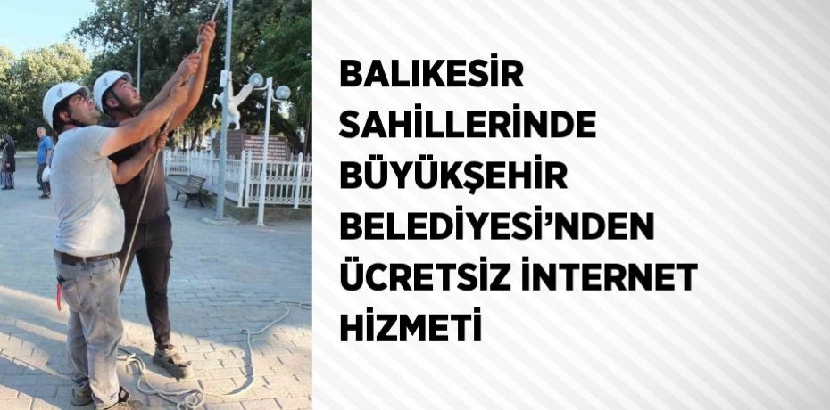 BALIKESİR SAHİLLERİNDE BÜYÜKŞEHİR BELEDİYESİ’NDEN ÜCRETSİZ İNTERNET HİZMETİ