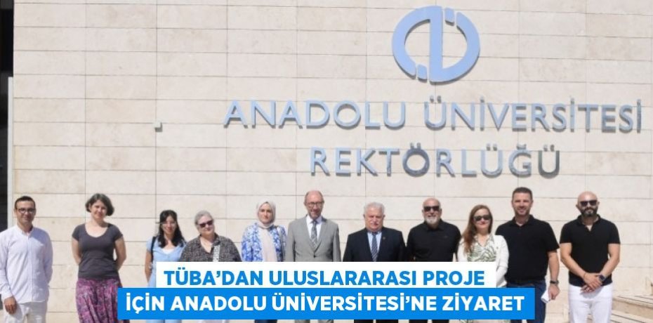 TÜBA’DAN ULUSLARARASI PROJE İÇİN ANADOLU ÜNİVERSİTESİ’NE ZİYARET