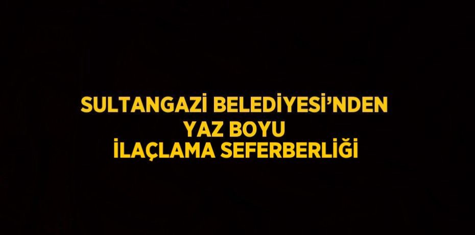 SULTANGAZİ BELEDİYESİ’NDEN YAZ BOYU İLAÇLAMA SEFERBERLİĞİ