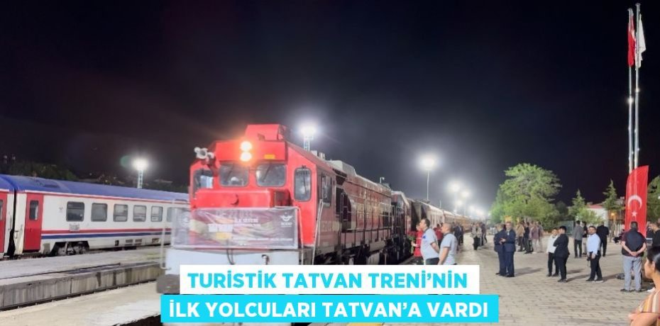 TURİSTİK TATVAN TRENİ’NİN İLK YOLCULARI TATVAN’A VARDI