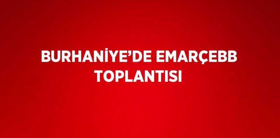 BURHANİYE’DE EMARÇEBB TOPLANTISI
