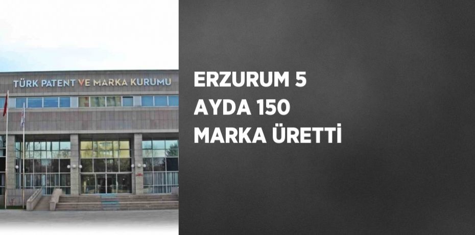 ERZURUM 5 AYDA 150 MARKA ÜRETTİ