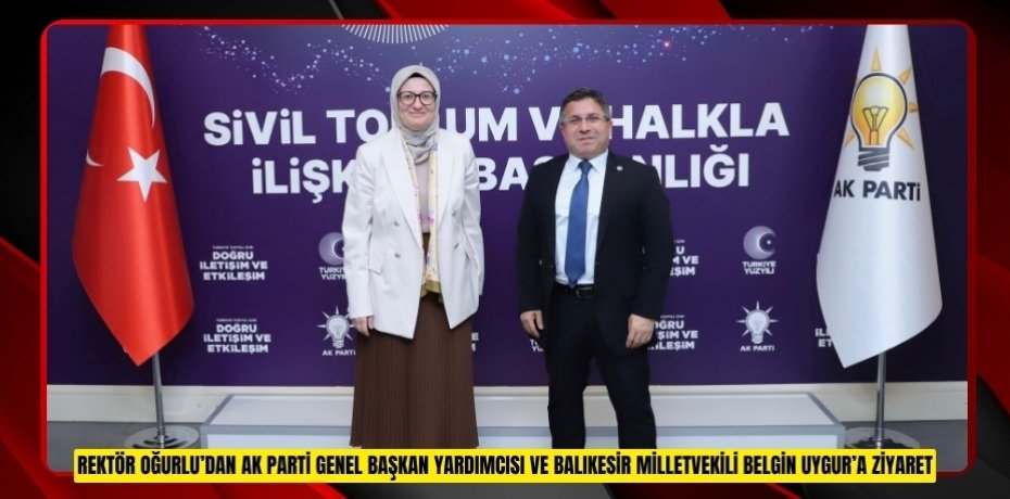 REKTÖR OĞURLU’DAN AK PARTİ GENEL BAŞKAN YARDIMCISI VE BALIKESİR MİLLETVEKİLİ BELGİN UYGUR’A ZİYARET