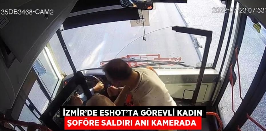 İZMİR’DE ESHOT’TA GÖREVLİ KADIN ŞOFÖRE SALDIRI ANI KAMERADA