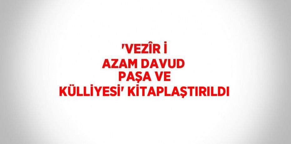 'VEZÎR İ AZAM DAVUD PAŞA VE KÜLLİYESİ' KİTAPLAŞTIRILDI