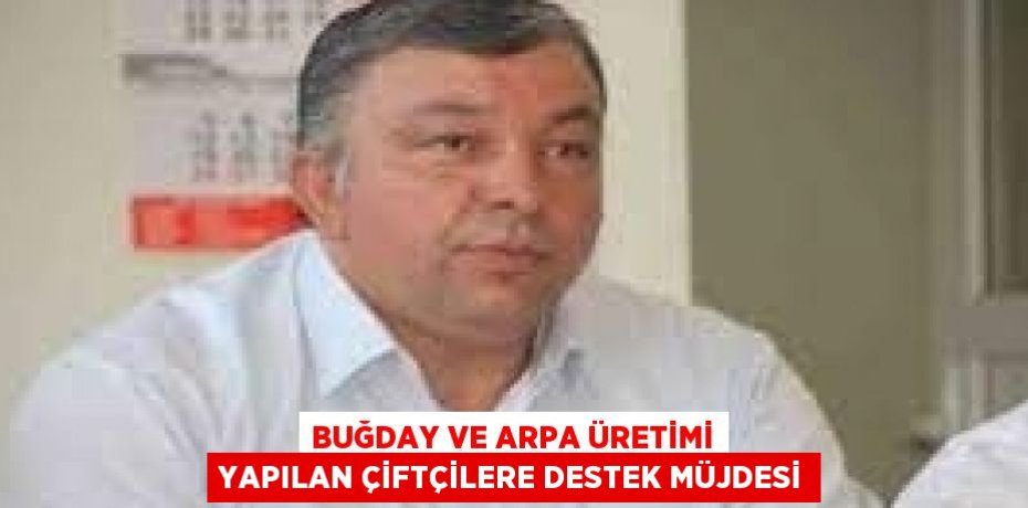 BUĞDAY VE ARPA ÜRETİMİ YAPILAN ÇİFTÇİLERE DESTEK MÜJDESİ