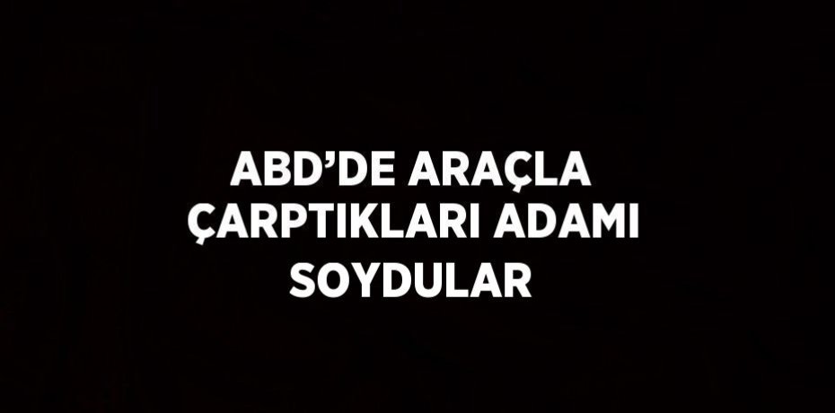 ABD’DE ARAÇLA ÇARPTIKLARI ADAMI SOYDULAR