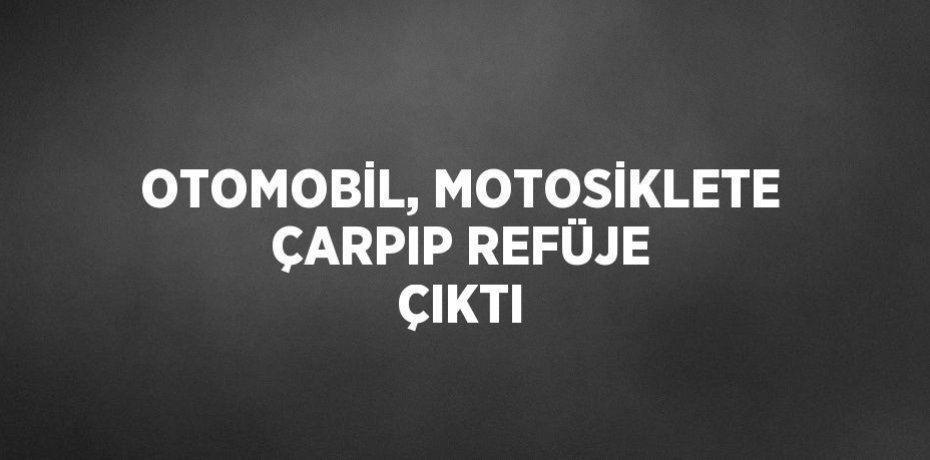 OTOMOBİL, MOTOSİKLETE ÇARPIP REFÜJE ÇIKTI