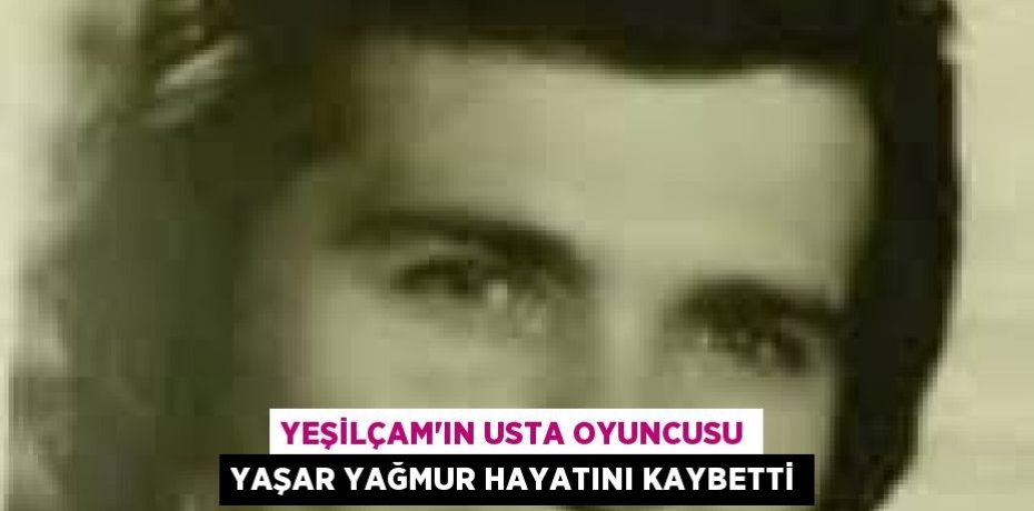Yeşilçam'ın usta oyuncusu Yaşar Yağmur hayatını kaybetti