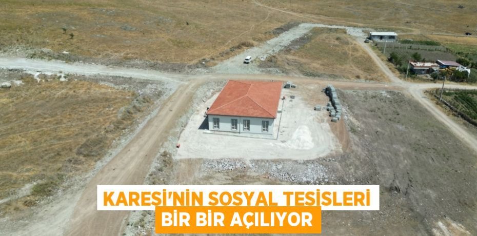 KARESİ’NİN SOSYAL TESİSLERİ BİR BİR AÇILIYOR
