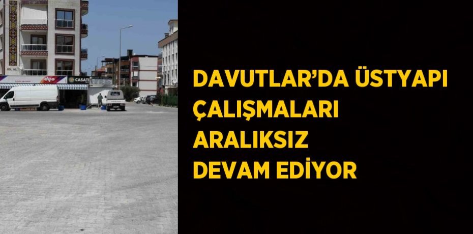 DAVUTLAR’DA ÜSTYAPI ÇALIŞMALARI ARALIKSIZ DEVAM EDİYOR