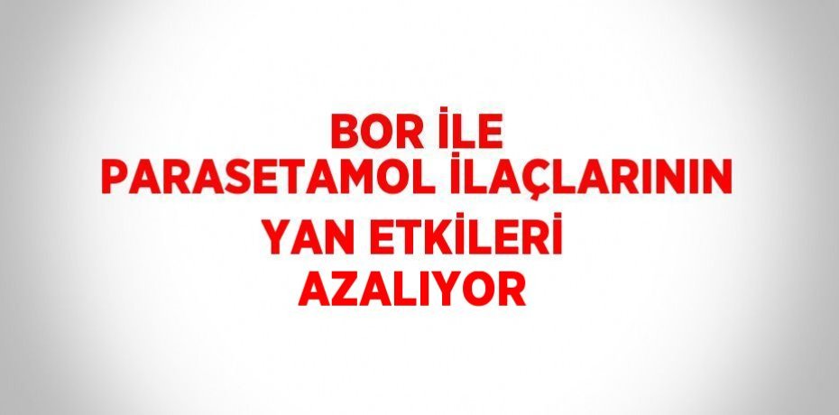 BOR İLE PARASETAMOL İLAÇLARININ YAN ETKİLERİ AZALIYOR