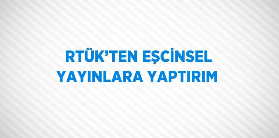 RTÜK’TEN EŞCİNSEL YAYINLARA YAPTIRIM