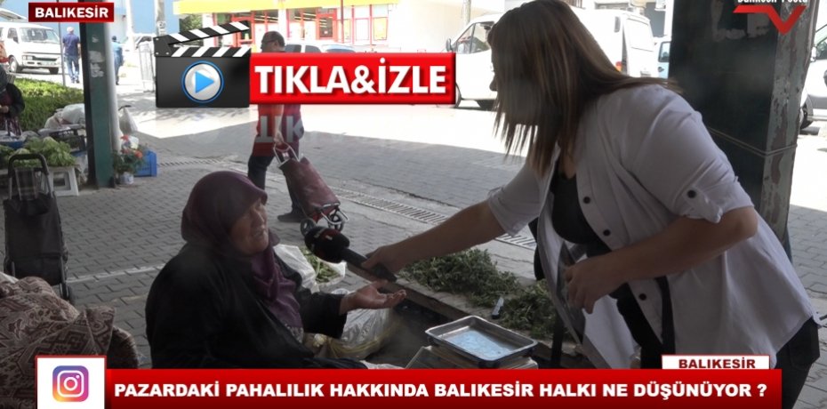 PAZARDAKİ PAHALILIK HAKKINDA BALIKESİR HALKI NE DÜŞÜNÜYOR ?