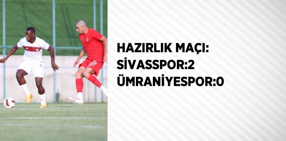 HAZIRLIK MAÇI: SİVASSPOR:2 ÜMRANİYESPOR:0
