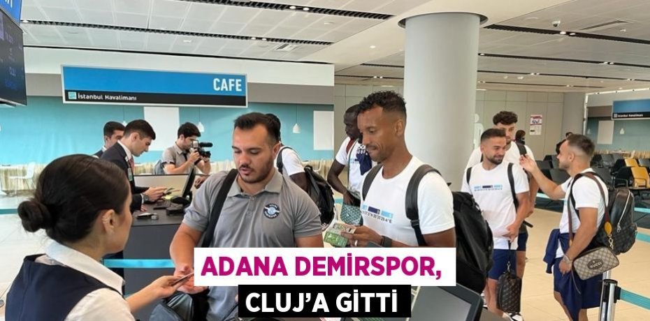 ADANA DEMİRSPOR, CLUJ’A GİTTİ