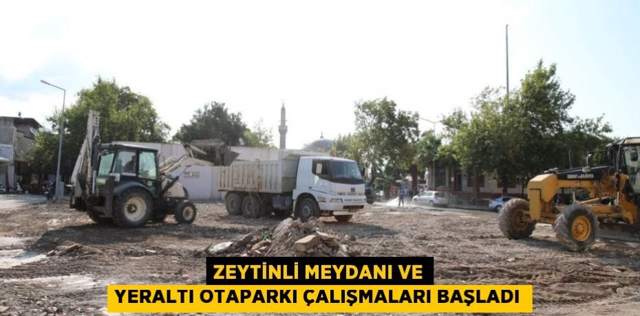 ZEYTİNLİ MEYDANI ve YERALTI OTAPARKI ÇALIŞMALARI BAŞLADI