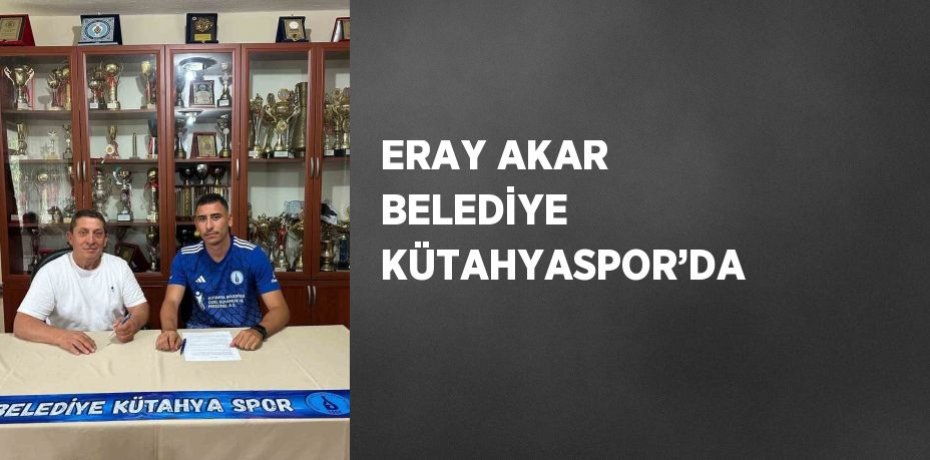 ERAY AKAR BELEDİYE KÜTAHYASPOR’DA