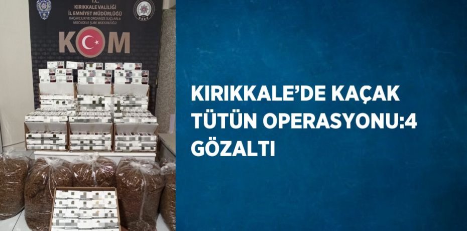 KIRIKKALE’DE KAÇAK TÜTÜN OPERASYONU:4 GÖZALTI