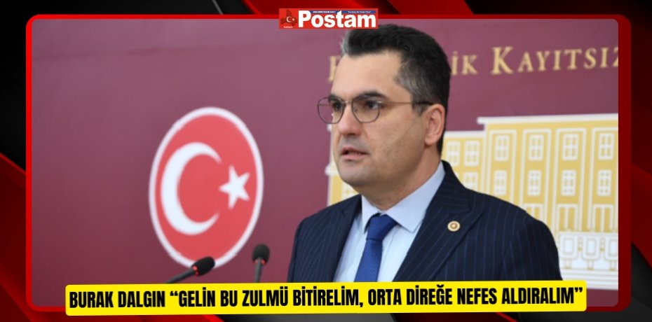BURAK DALGIN “GELİN BU ZULMÜ BİTİRELİM, ORTA DİREĞE NEFES ALDIRALIM.”