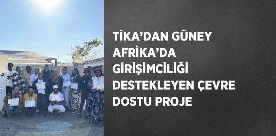TİKA’DAN GÜNEY AFRİKA’DA GİRİŞİMCİLİĞİ DESTEKLEYEN ÇEVRE DOSTU PROJE