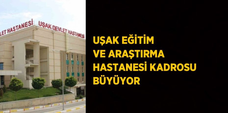 UŞAK EĞİTİM VE ARAŞTIRMA HASTANESİ KADROSU BÜYÜYOR
