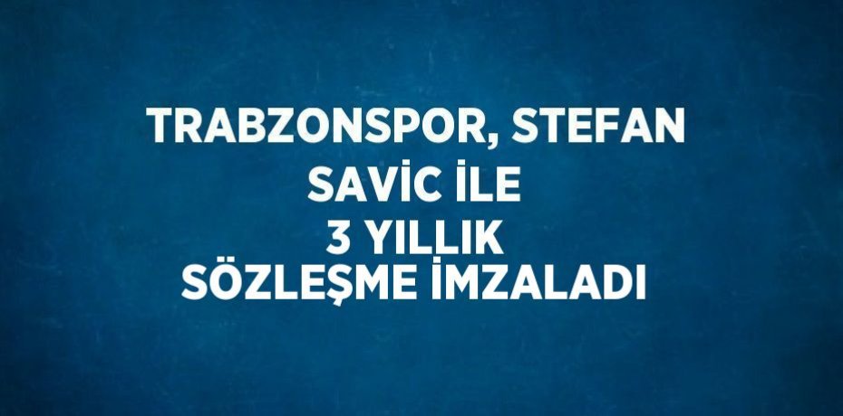 TRABZONSPOR, STEFAN SAVİC İLE 3 YILLIK SÖZLEŞME İMZALADI