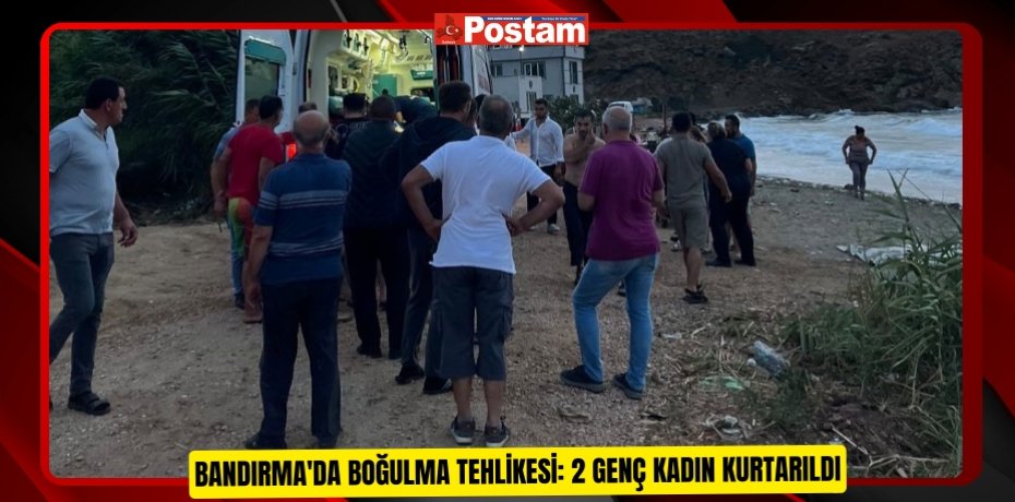 Bandırma'da boğulma tehlikesi: 2 genç kadın kurtarıldı