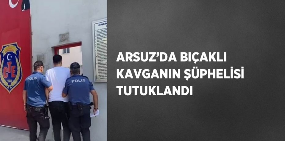 ARSUZ’DA BIÇAKLI KAVGANIN ŞÜPHELİSİ TUTUKLANDI