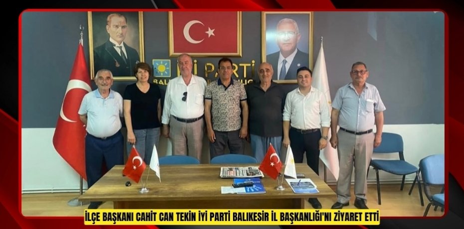İLÇE BAŞKANI CAHİT CAN TEKİN İYİ PARTİ BALIKESİR İL BAŞKANLIĞI'NI ZİYARET ETTİ