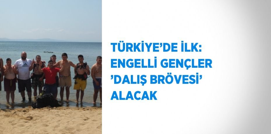 TÜRKİYE’DE İLK: ENGELLİ GENÇLER ’DALIŞ BRÖVESİ’ ALACAK